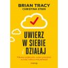 Uwierz w siebie i działaj. Pokonaj wątpliwości, zostaw przeszłość za sobą i odkryj swój potencjał