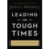 Leading in Tough Times (John C. Maxwell)(Pevná)
