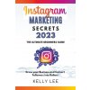 Instagram Marketing Secrets 2023 The Ultimate Beginners Guide Grow your Business and Convert Followers into Dollars (KELLY LEE)(Brožovaná)