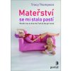 Mateřství se mi stalo pastí Příběhy matek s depresí - Thompson Tracy
