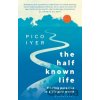 The Half Known Life - Pico Iyer