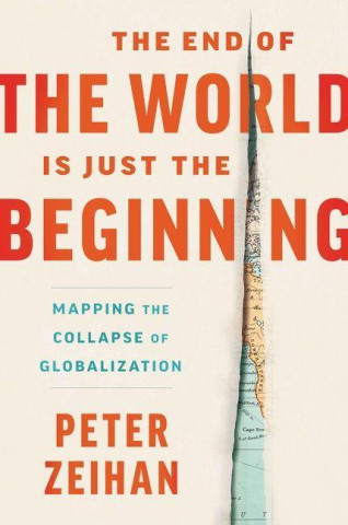 The End of the World Is Just the Beginning: Mapping the Collapse of Globalization Zeihan Peter