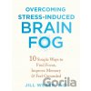 Overcoming Stress-Induced Brain Fog - Jill Weber