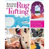 Beginner's Guide to Rug Tufting: Make One-Of-A-Kind Rugs, Wall Hangings, and Décor with a Tufting Gun