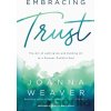Embracing Trust – The Art of Letting Go and Holding On to a Forever–Faithful God - Weaver Joanna