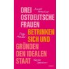 Drei ostdeutsche Frauen betrinken sich und gründen den idealen Staat (Annett Gröschner,Peggy Mädler,Wenke Seemann)(Pevná)