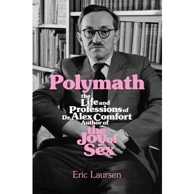 Polymath: The Life and Professions of Dr Alex Comfort, Author of the Joy of Sex (Laursen Eric)