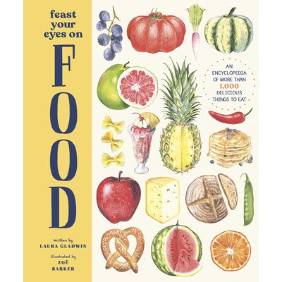 Feast Your Eyes on Food: An Encyclopedia of More Than 1,000 Delicious Things to Eat Gladwin Laura