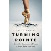 Turning Pointe: How a New Generation of Dancers Is Saving Ballet from Itself (Angyal Chloe)