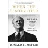When the Center Held: Gerald Ford and the Rescue of the American Presidency (Donald Rumsfeld)(Brožovaná)