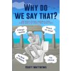 Why Do We Say That? - 202 Idioms, Phrases, Sayings & Facts! A Brief History On Where They Come From!
