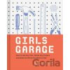 Girls Garage: How to Use Any Tool, Tackle Any Project, and Build the World You Want to See - Emily Pilloton