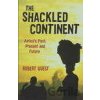 Shackled Continent: Africa`s Past, Present and Future - Robert Guest