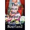 The Force Of Such Beauty - Barbara Bourland
