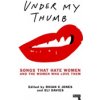 Under My Thumb: Songs That Hate Women and the Women Who Love Them (Jones Rhian)