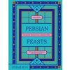 Persian Feasts - Leila Taghinia-Milani Heller, Lila Charif, Laya Khadjavi, Bahar Tavakolian, Phaidon Press Ltd