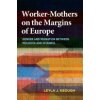 Worker-Mothers on the Margins of Europe: Gender and Migration Between Moldova and Istanbul (Keough Leyla J.)