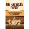 The Habsburg Empire: A Captivating Guide to the House of Austria and the Impact the Habsburgs Had on the Holy Roman Empire (History Captivating)