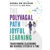 The Polyvagal Path to Joyful Learning: Transforming Classrooms One Nervous System at a Time (Wilson Debra Em)