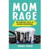 Mom Rage: The Everyday Crisis of Modern Motherhood