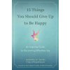 15 Things You Should Give Up to Be Happy: An Inspiring Guide to Discovering Effortless Joy (Saviuc Luminita D.)