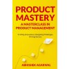 Product Mastery a Masterclass in Product Management (ABHISHEK K AGARWAL)(Brožovaná)