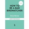 How to be a Bad Birdwatcher Anniversary Edition (Simon Barnes)(Pevná)