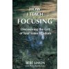 How I Teach Focusing: Discovering the Gift of Your Inner Wisdom