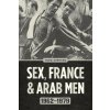 Sex, France, and Arab Men, 1962-1979 (TODD SHEPARD)(Brožovaná)