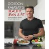 Gordon Ramsay's Healthy, Lean & Fit: Mouthwatering Recipes to Fuel You for Life