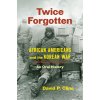 Twice Forgotten: African Americans and the Korean War, an Oral History (Cline David P.)