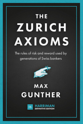 The Zurich Axioms Harriman Definitive Edition: The Rules of Risk and Reward Used by Generations of Swiss Bankers Gunther Max