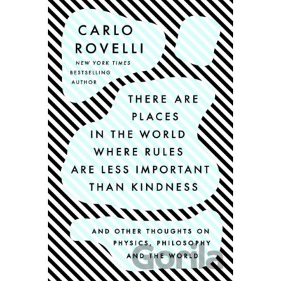 There Are Places in the World Where Rules Are Less Important Than Kindness: And Other Thoughts on Physics, Philosophy and the World Rovelli Carlo