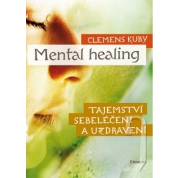 Mental Healing - Tajemství sebeléčení a uzdravení - Clemens Kuby