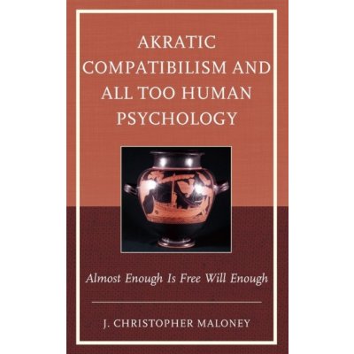 Akratic Compatibilism and All Too Human Psychology: Almost Enough Is Free Will Enough Maloney J. Christopher