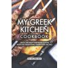 My Greek Kitchen Cookbook: Enjoy the Mediterranean Cuisine with The Traditional Greek Food Recipes