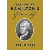 Alexander Hamilton's Guide to Life (Jeff Wilser)(Pevná)