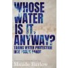 Whose Water Is It, Anyway?: Taking Water Protection Into Public Hands (Barlow Maude)