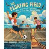 The Floating Field: How a Group of Thai Boys Built Their Own Soccer Field (Riley Scott)
