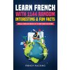 Learn French with 1144 Random Interesting and Fun Facts! - Parallel French and English Text to Learn French the Fun Way