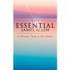 The Essential James Allen: 19 Powerful Works in One Edition: Eight Pillars of Prosperity, As a Man Thinketh, From Passion to Peace, The Heavenly (Allen James)