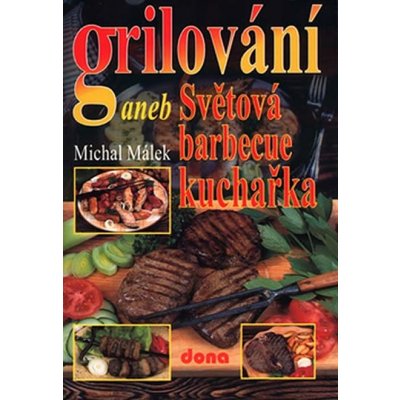 Grilování aneb Světová barbecue kuchařka - Michal Málek