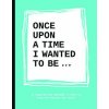Once Upon a Time I Wanted to Be...