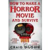 How to Make a Horror Movie and Survive - Craig DiLouie