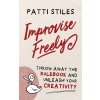 Improvise Freely: Throw away the rulebook and unleash your creativity (Stiles Patti)