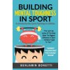 Building Mental Toughness In Sport: An Introduction Into Sports Psychology For Athletes (Benjamin P Bonetti)(Brožovaná)