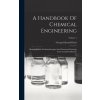 A Handbook Of Chemical Engineering: Illustrated With Working Examples And Numerous Drawings From Actual Installations; Volume 1 (George Edward Davis)(Pevná)