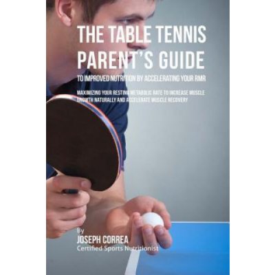 The Table Tennis Parent's Guide to Improved Nutrition by Accelerating Your RMR: Maximizing Your Resting Metabolic Rate to Increase Muscle Growth Natur