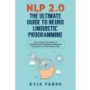 NLP 2.0 - The Ultimate Guide to Neuro Linguistic Programming (KYLE FABER)(Brožovaná)