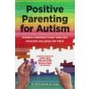 Positive Parenting for Autism: Powerful Strategies to Help Your Child Overcome Challenges and Thrive